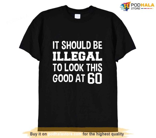 Funny 60th Birthday Shirt, It Should Be Illegal To Look This Good At 60