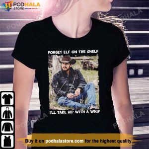 Rip With A Whip Meme Forget Elf On The Shelf Yellowstone T Shirt