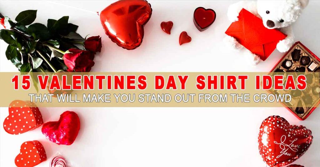 15 Valentines Day Shirt Ideas That Will Make You Stand Out From The Crowd