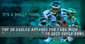 Top 20 Eagles Apparel For Fans with "It's a Philly Thing" to 2023 Super Bowl