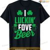 I Luckin' Fove Beer Shirt - Funny St. Patty's Day Tee