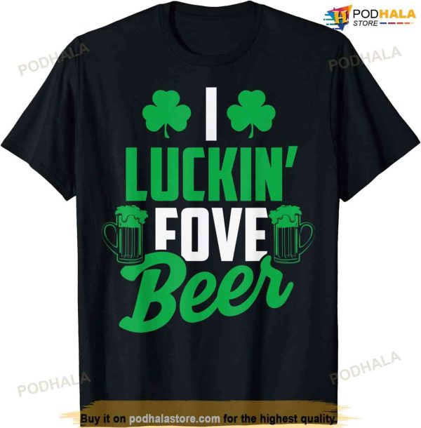 I Luckin’ Fove Beer Shirt – Funny St. Patty’s Day Tee