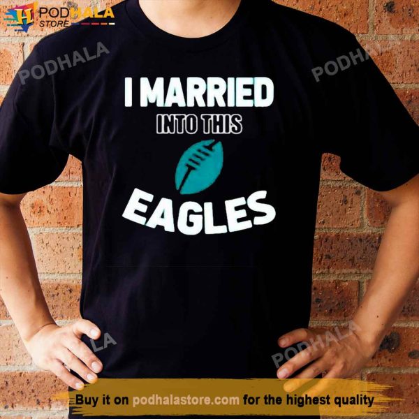 I Married Into This Eagles, Funny Football NFL Philadelphia Eagles Shirt
