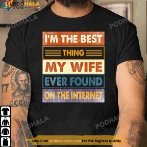 I'm The Best Thing My Wife Ever Found On The Internet Funny Shirt