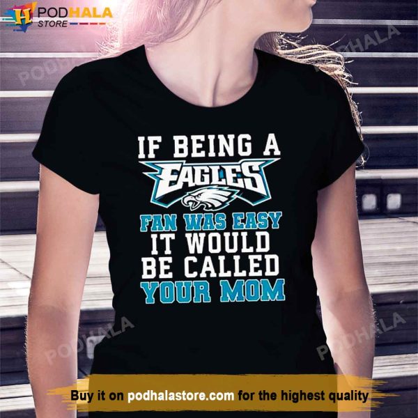 Philadelphia Eagles T Shirt, If Being A Eagles Fan Was Easy It Would Be Called Your Mom