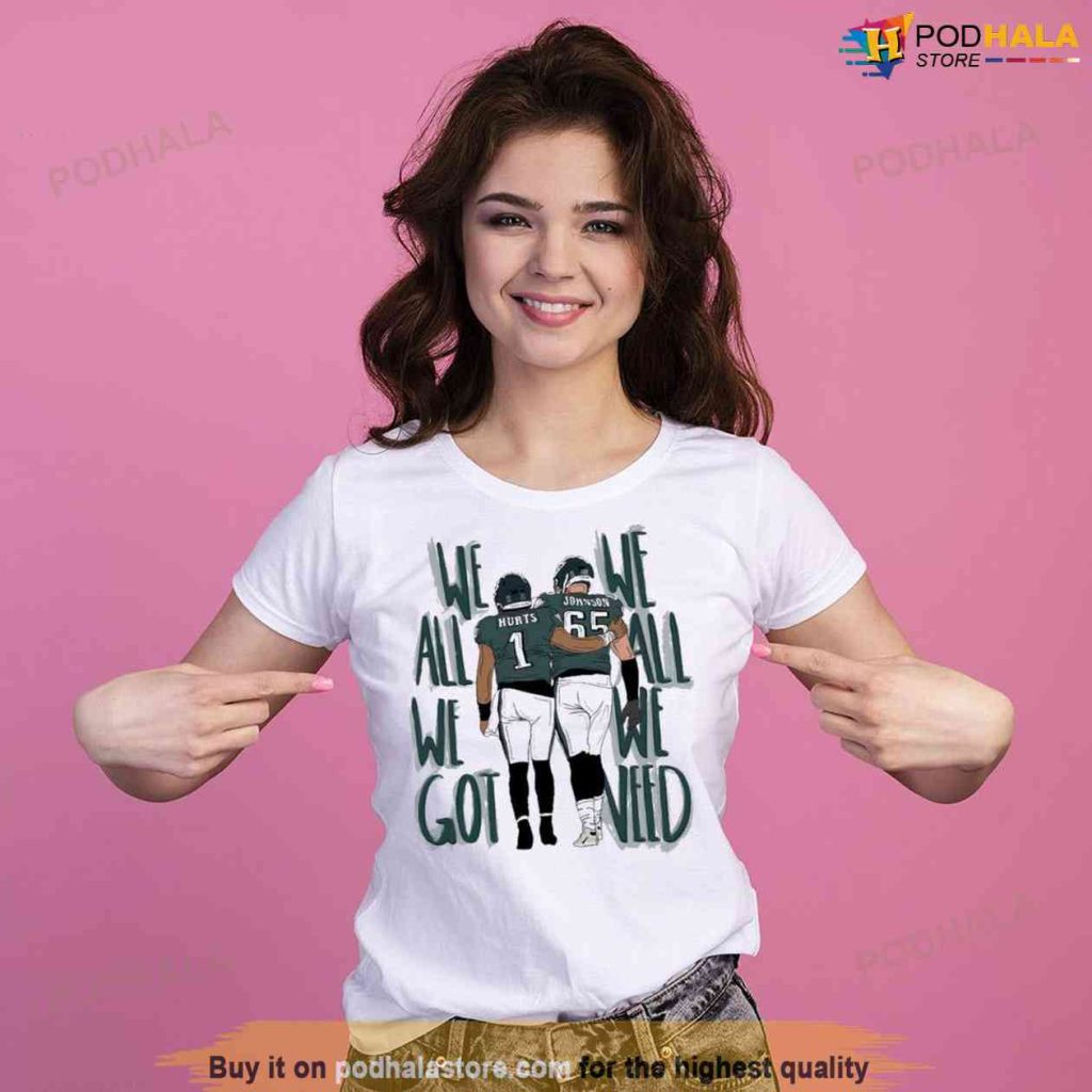 We All We Got We All We Need Philadelphia Eagles Shirt