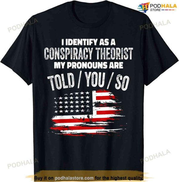 I Identify As A Conspiracy Theorist Pronouns Are Told You So T-shirt