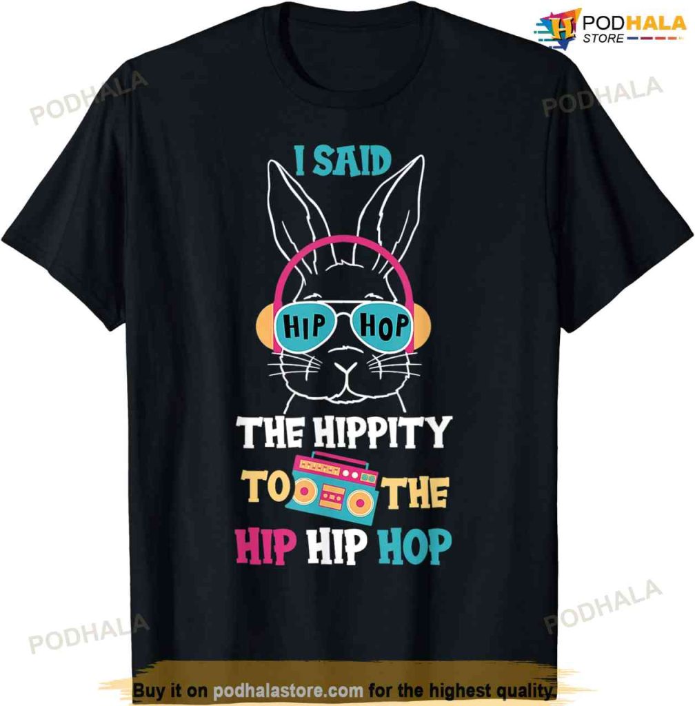 I Said Hip The Hippity To Hop Hip Hop Bunny Funny Easter Day Funny Easter Shirt