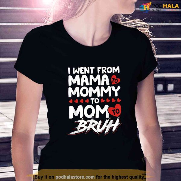 I Went From Mama To Mommy To Mom To Bruh Funny Mothers Day Shirt