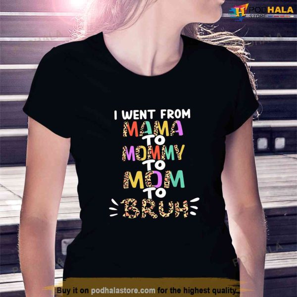 I Went From Mama To Mommy To Mom To Bruh Funny Mothers Day Shirt, Useful Gifts For Mom