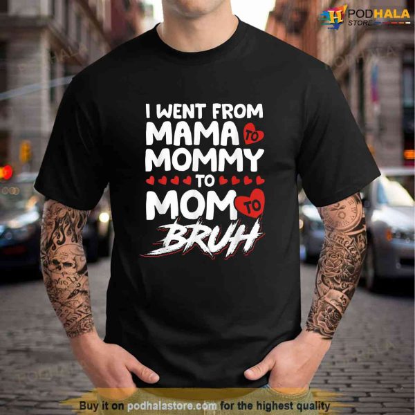 I Went From Mama To Mommy To Mom To Bruh Funny Mothers Day Shirt