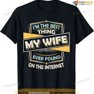 I'm The Best Thing My Wife Ever Found On The Internet T-shirt