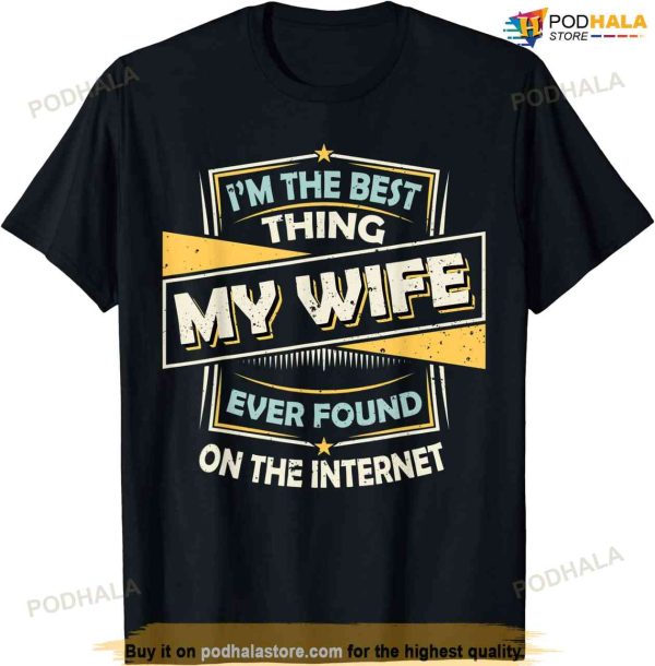 I’m The Best Thing My Wife Ever Found On The Internet T-shirt