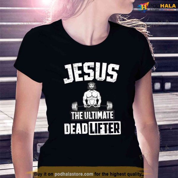 Jesus The Ultimate Deadlifter For A Bodybuilder Shirt, Jesus Merch