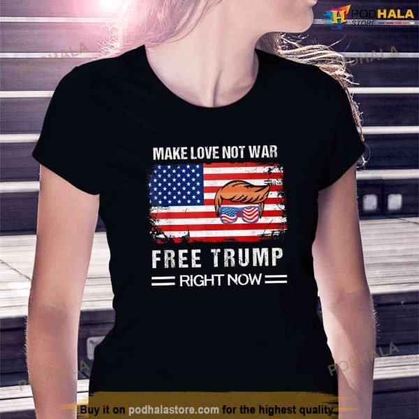 Make Love Not War Free Donald Trump Right Now, Free Trump Shirt
