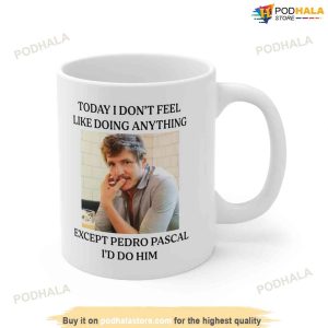 Today I Dont Feel Like Doing Anything Except Pedro Pascal Mug 11oz Or 12oz 4