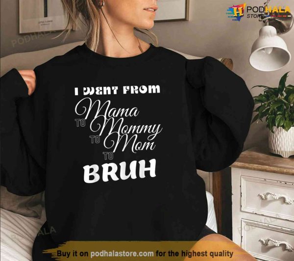 Womens I Went From Mama To Mommy To Mom To Bruh Shirt, Unique Gifts For Mom