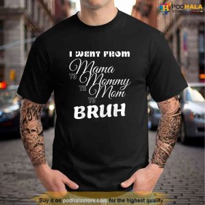 Womens I Went From Mama To Mommy To Mom To Bruh Tshirt Unique Gifts For Mom 1 1
