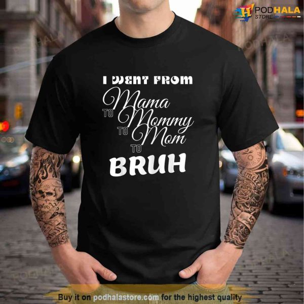 Womens I Went From Mama To Mommy To Mom To Bruh Shirt, Unique Gifts For Mom