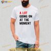 A Lot Going on at the Moment Shirt