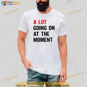 A Lot Going on at the Moment Shirt