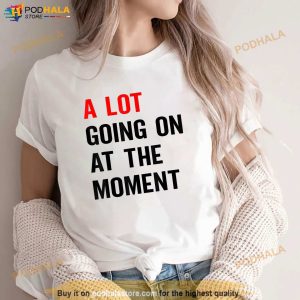 A Lot Going On At The Moment Shirt 2