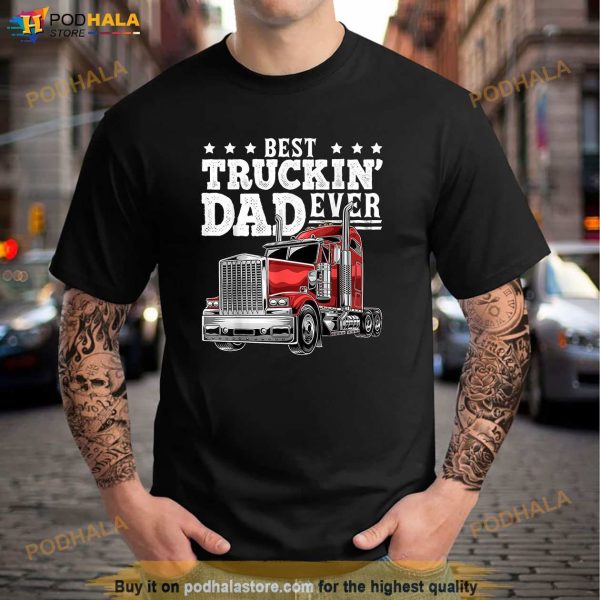 Best Truckin Dad Ever Big Rig Trucker Fathers Day Gift Men Shirt