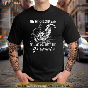 Buy Me Chickens And Tell Me You Hate The Government Shirt