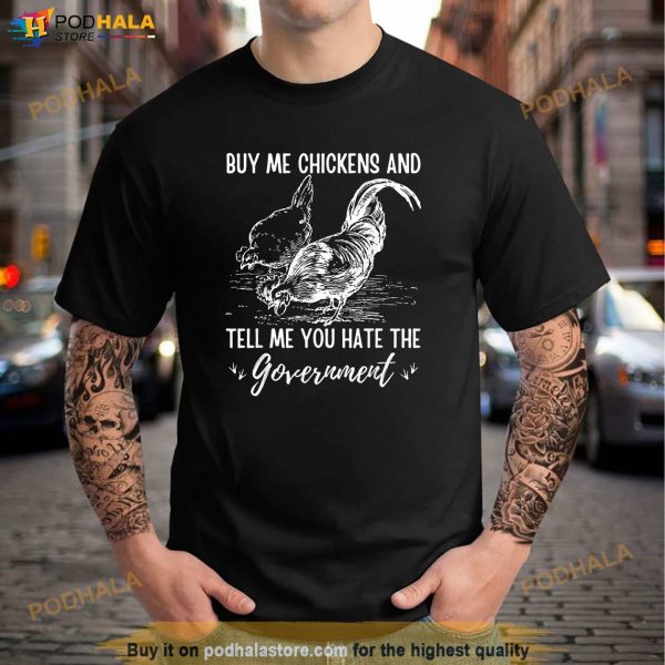 Buy Me Chickens And Tell Me You Hate The Government Shirt