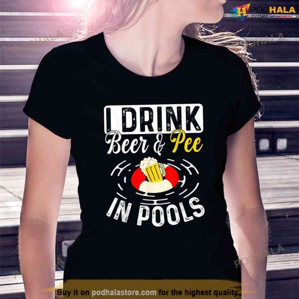 Cool I Drink Beer And Pee In Pools Funny Swimmer Drink Gift Shirt