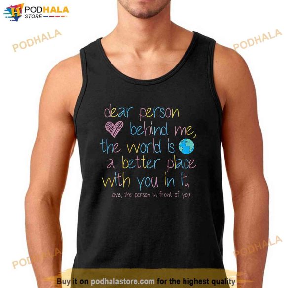Dear Person Behind Me The World Is A Better Place With You Shirt