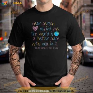 Dear Person Behind Me The World Is A Better Place With You Shirt 2