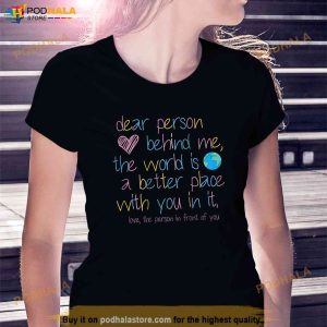Dear Person Behind Me The World Is A Better Place With You Shirt 3