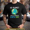 Earth Day Shirt Go planet Its Your Earth Day Women Men Kids Shirt