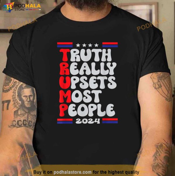 Funny Design Truth Really Upsets Most People Trump 2024 T-Shirt