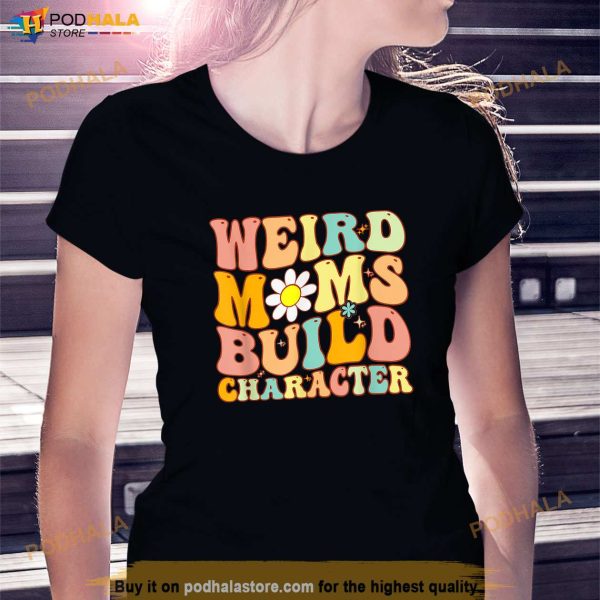 Groovy Weird Moms Build Character a Mothers Days For Mom Shirt, Mothers Day Gift