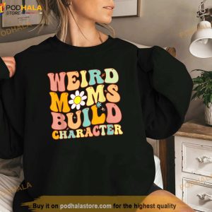 Groovy Weird Moms Build Character A Mothers Days For Mom Shirt Mothers Day Gift 2
