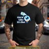 Gtt it Like its Hot Funny Eye Drop Shirt