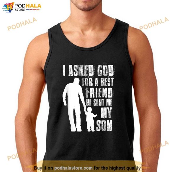 I Asked God For a Best Friend He Sent Me My Son Fathers Day Shirt