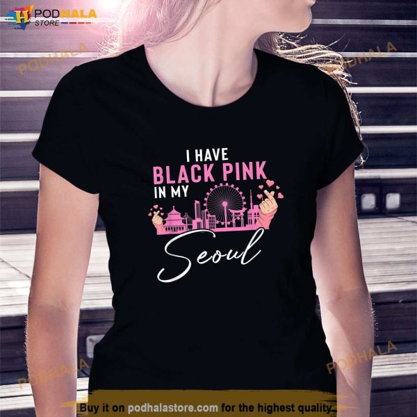 I Have Black Pink In My Seoul Shirt, Kpop Korea Pop Blackpink Shirt