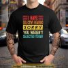 I Have Selective Hearing You Werent Selected Today Shirt
