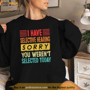 I Have Selective Hearing You Werent Selected Today Shirt 3