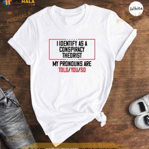 I Identify As A Conspiracy Theorist My Pronoun Are Told You So Shirt