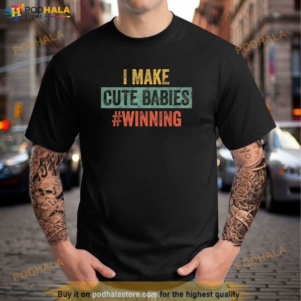 I Make Cute Babies Winning Funny New Dad Mom Baby Daddy Shirt