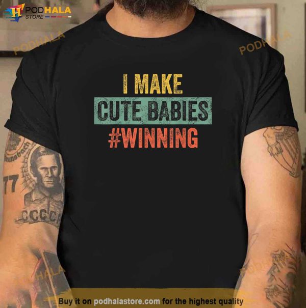 I Make Cute Babies Winning Funny New Dad Mom Baby Daddy Shirt