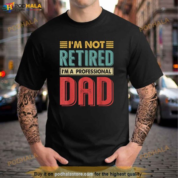 Im Not Retired Im A Professional Dad Funny Retirement Gift Shirt