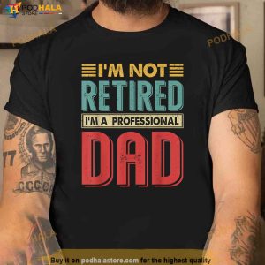 Im Not Retired Im A Professional Dad Funny Retirement Gift Shirt 2