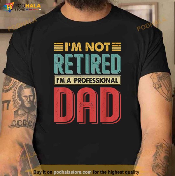 Im Not Retired Im A Professional Dad Funny Retirement Gift Shirt
