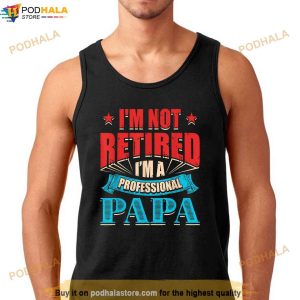 Im Not Retired Im A Professional Papa Retirement Proud Dad Shirt