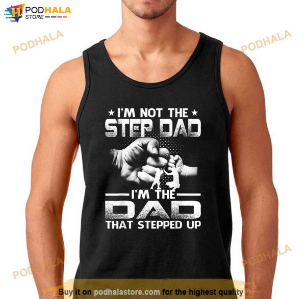 Im Not The Stepdad Im The Dad That Stepped Up Shirt, Stepdad Fathers Day Gifts